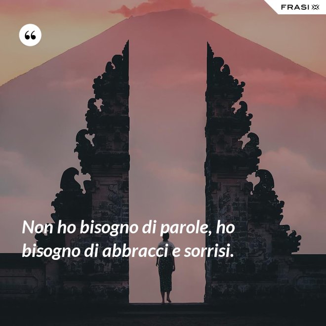 Non ho bisogno di parole, ho bisogno di abbracci e sorrisi. - Anonimo