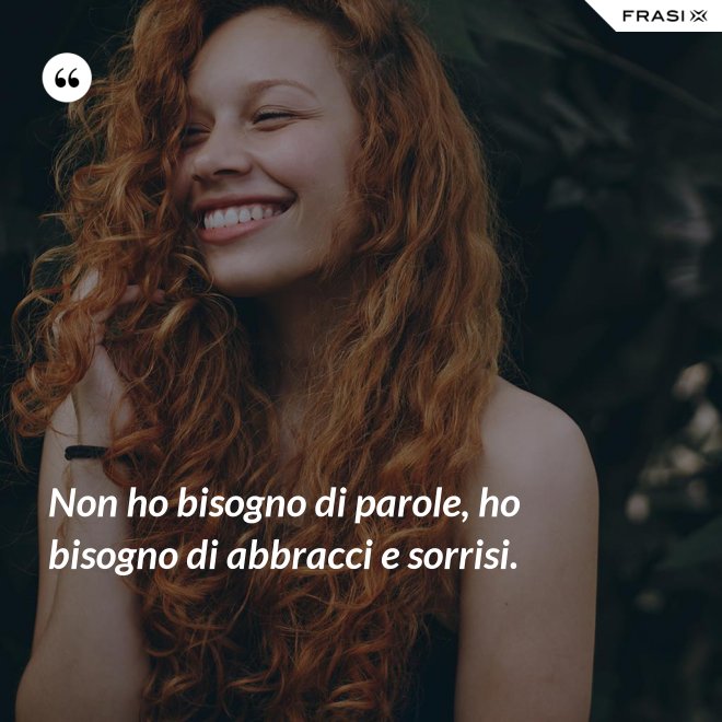 Non ho bisogno di parole, ho bisogno di abbracci e sorrisi. - Anonimo