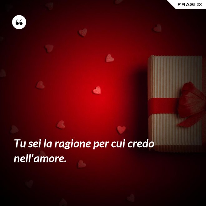 Tu sei la ragione per cui credo nell'amore. - Anonimo