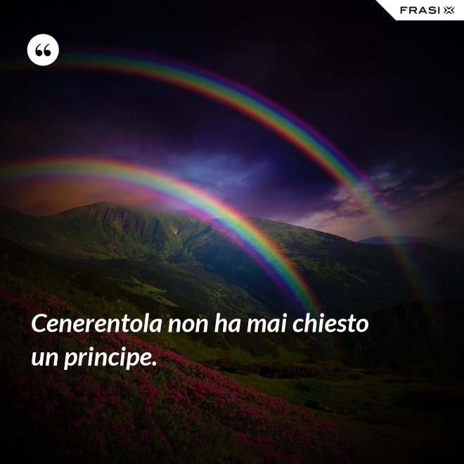 Cenerentola non ha mai chiesto un principe. - Anonimo