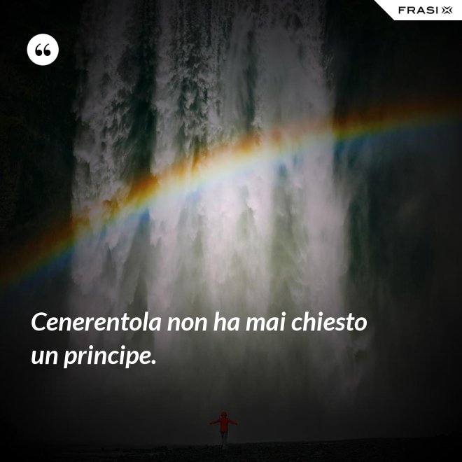 Cenerentola non ha mai chiesto un principe. - Anonimo