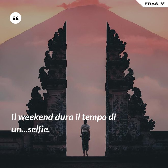 Il weekend dura il tempo di un...selfie. - Anonimo