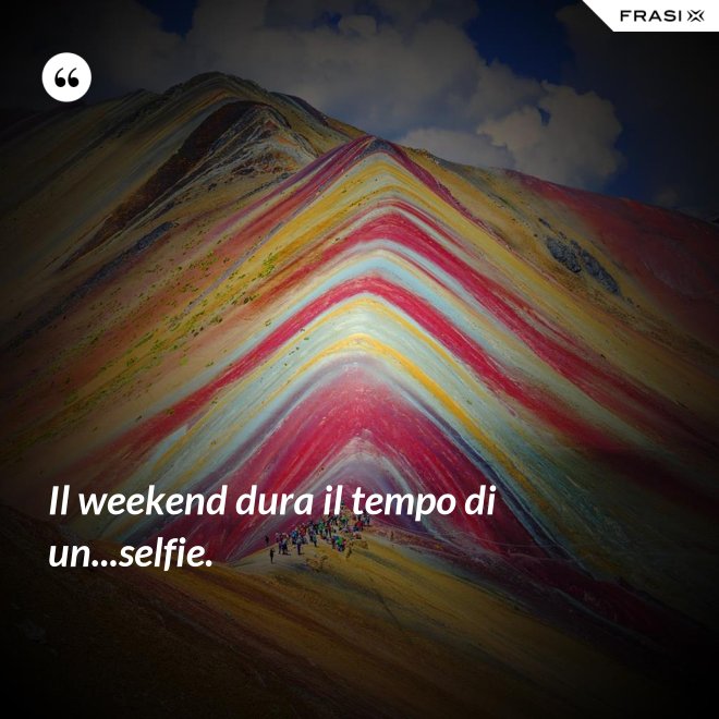 Il weekend dura il tempo di un...selfie. - Anonimo