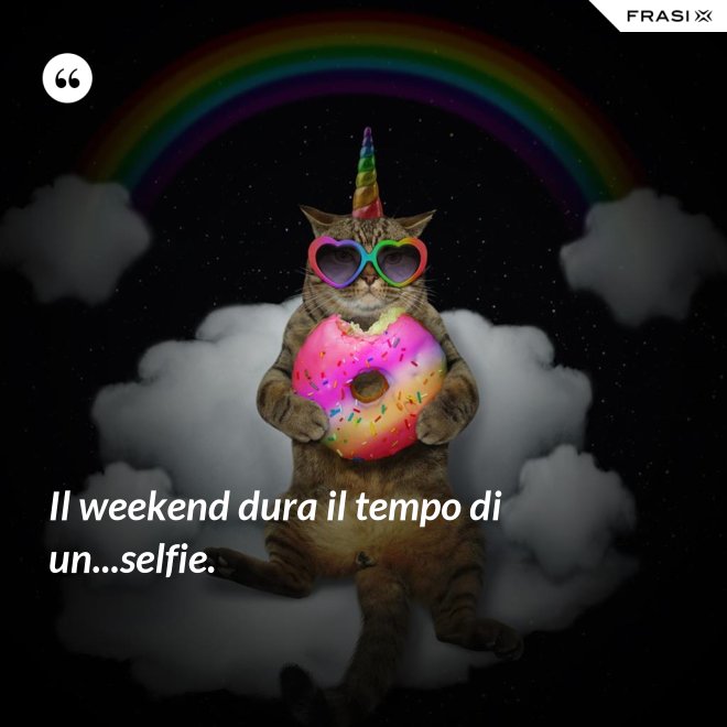 Il weekend dura il tempo di un...selfie. - Anonimo