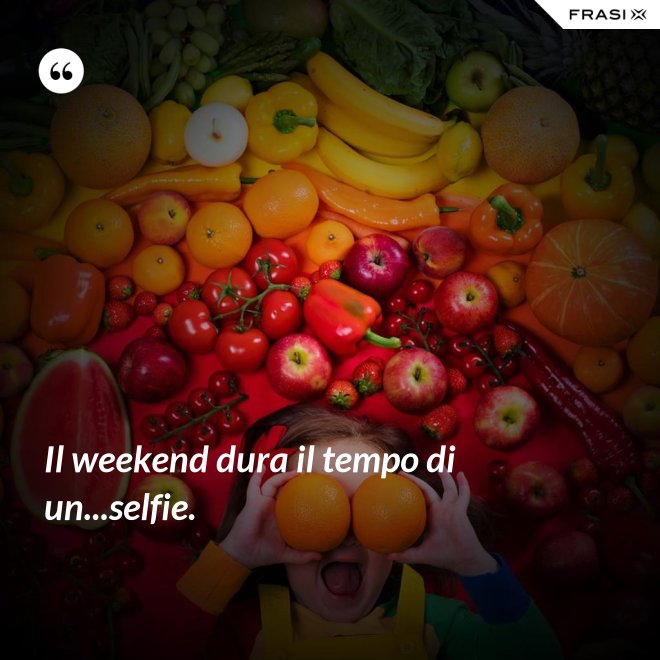 Il weekend dura il tempo di un...selfie. - Anonimo