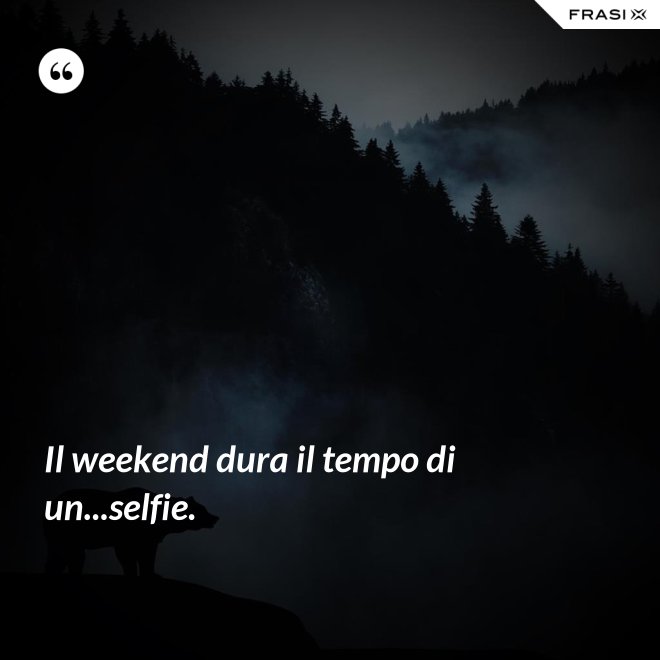 Il weekend dura il tempo di un...selfie. - Anonimo