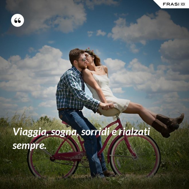 Viaggia, sogna, sorridi e rialzati sempre. - Anonimo