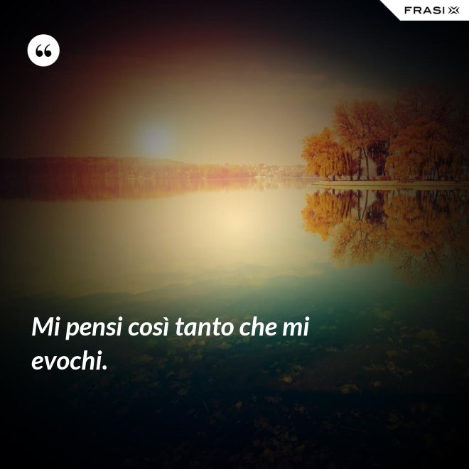 Mi pensi così tanto che mi evochi. - Anonimo