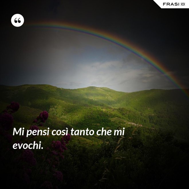 Mi pensi così tanto che mi evochi. - Anonimo