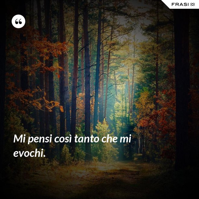 Mi pensi così tanto che mi evochi. - Anonimo