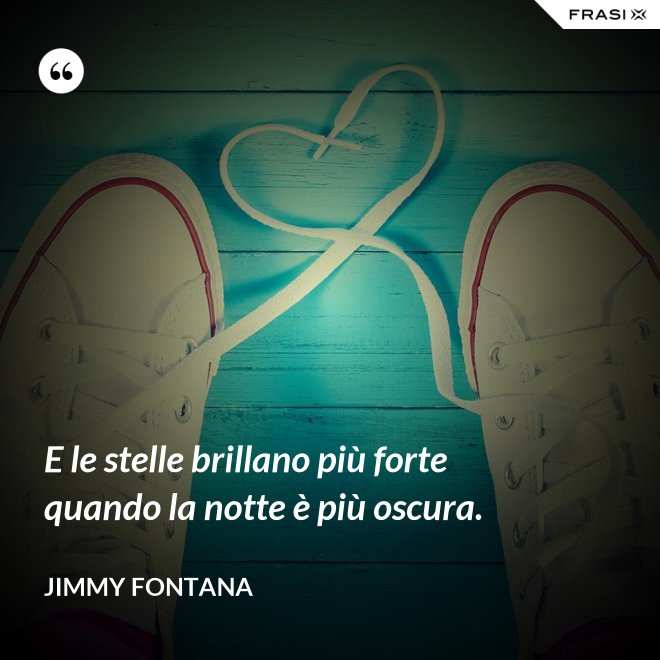 E le stelle brillano più forte quando la notte è più oscura. - Jimmy Fontana