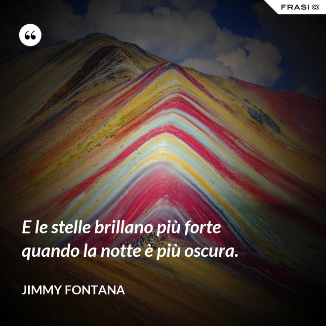 E le stelle brillano più forte quando la notte è più oscura. - Jimmy Fontana