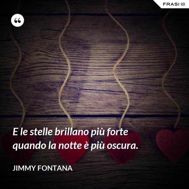 E le stelle brillano più forte quando la notte è più oscura. - Jimmy Fontana