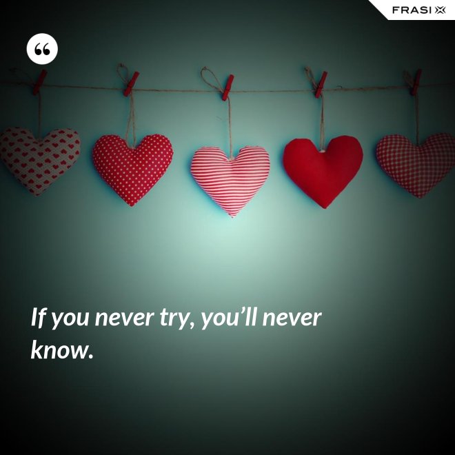 If you never try, you’ll never know. - Anonimo