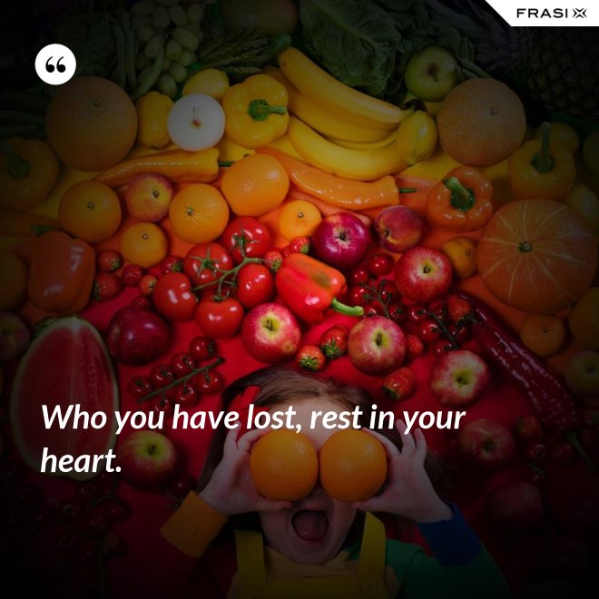 Who you have lost, rest in your heart. - Anonimo