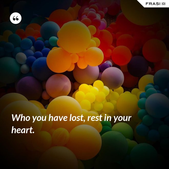 Who you have lost, rest in your heart. - Anonimo
