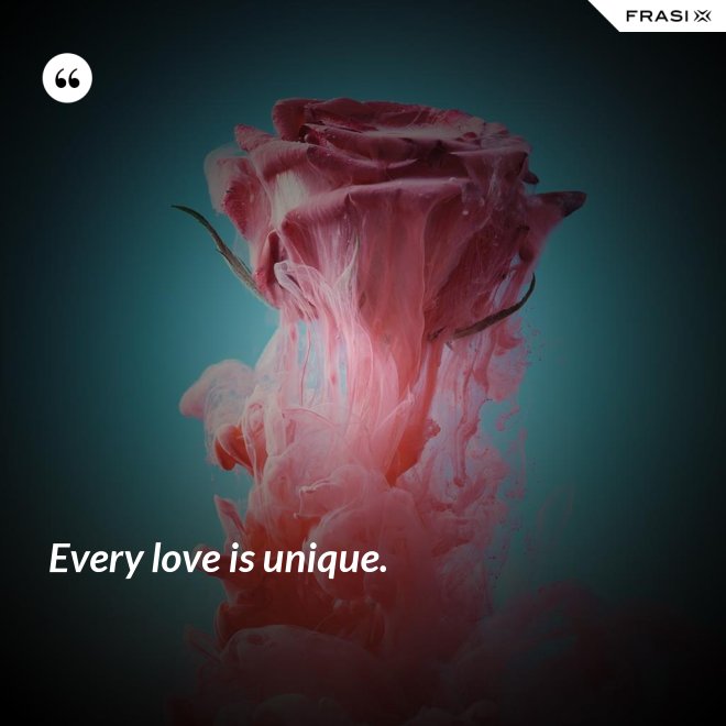 Every love is unique. - Anonimo