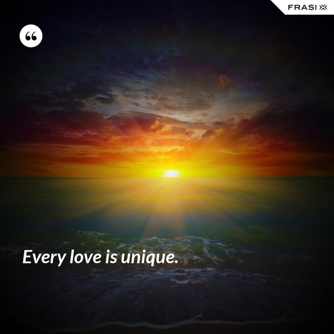 Every love is unique. - Anonimo