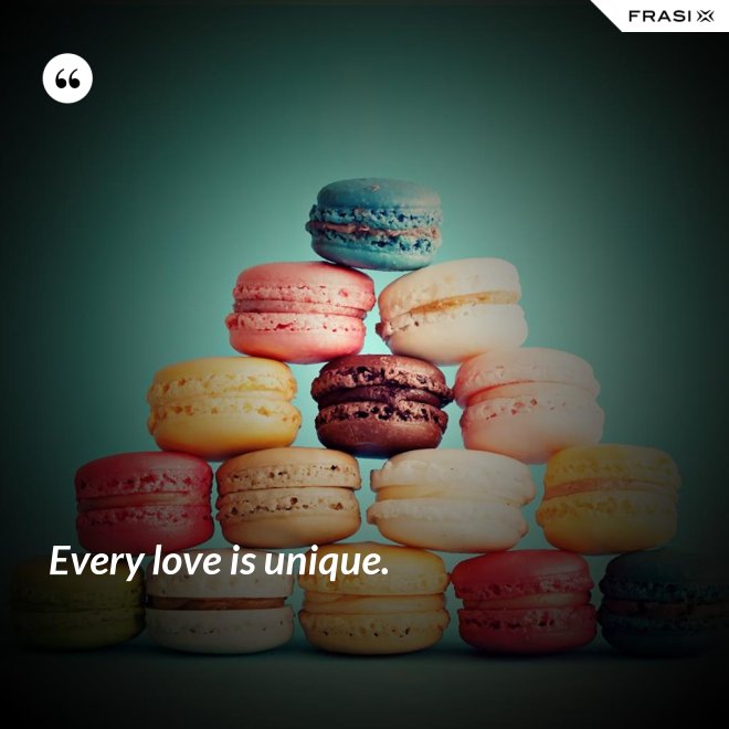 Every love is unique. - Anonimo