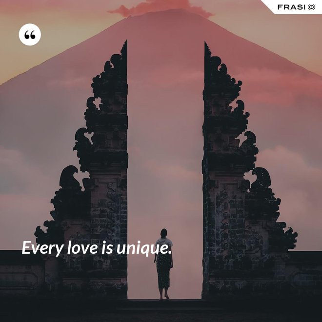 Every love is unique. - Anonimo