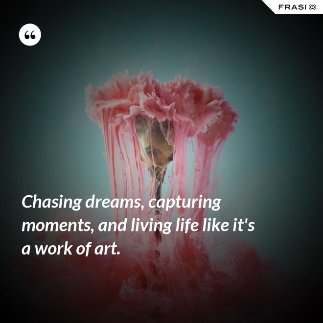 Chasing dreams, capturing moments, and living life like it's a work of art. - Anonimo