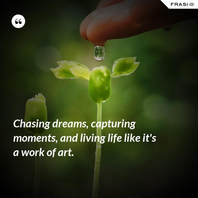 Chasing dreams, capturing moments, and living life like it's a work of art. - Anonimo