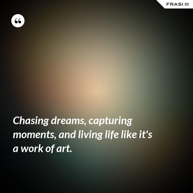 Chasing dreams, capturing moments, and living life like it's a work of art. - Anonimo