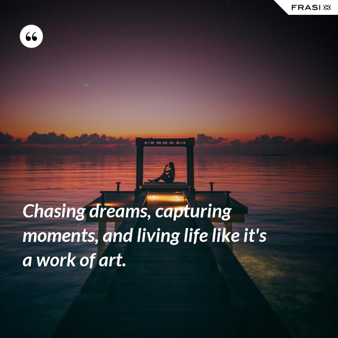 Chasing dreams, capturing moments, and living life like it's a work of art. - Anonimo