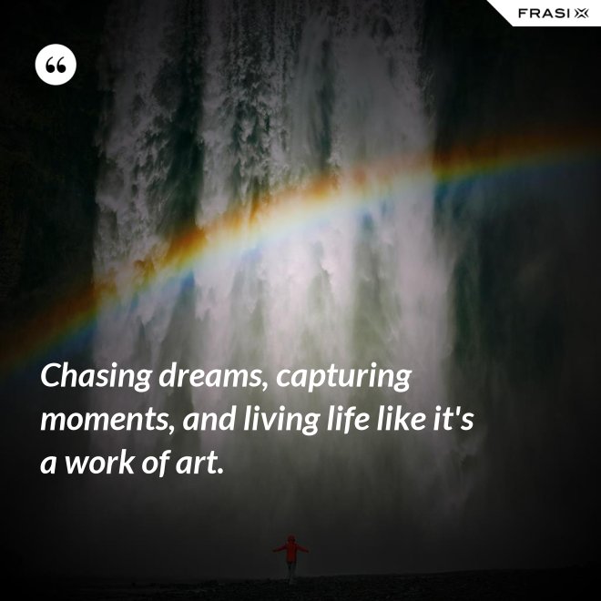 Chasing dreams, capturing moments, and living life like it's a work of art. - Anonimo