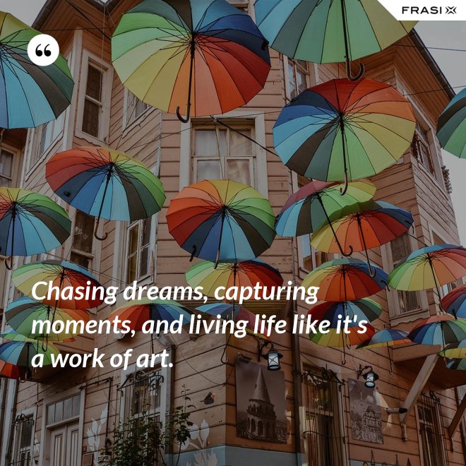 Chasing dreams, capturing moments, and living life like it's a work of art. - Anonimo