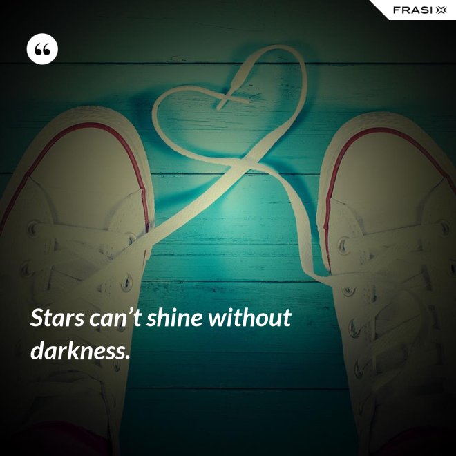 Stars can’t shine without darkness. - Anonimo