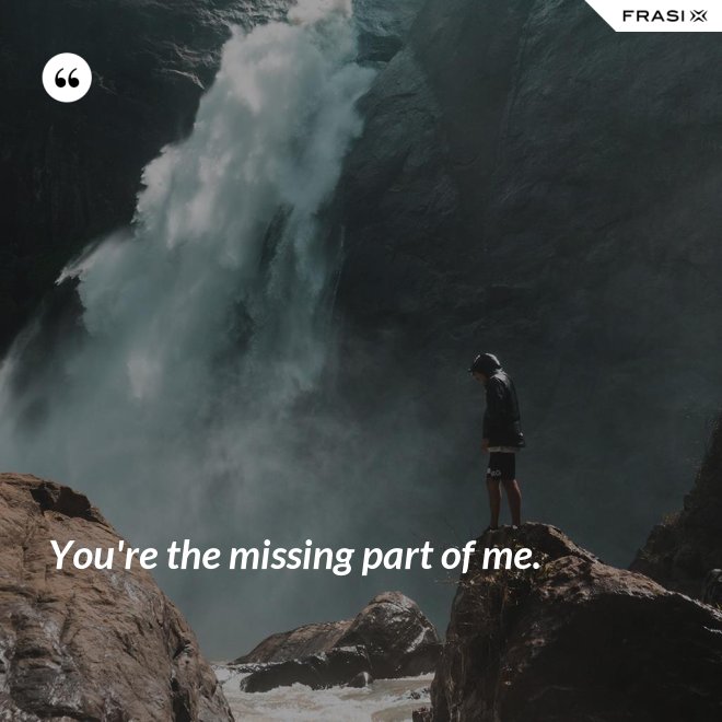 You're the missing part of me. - Anonimo