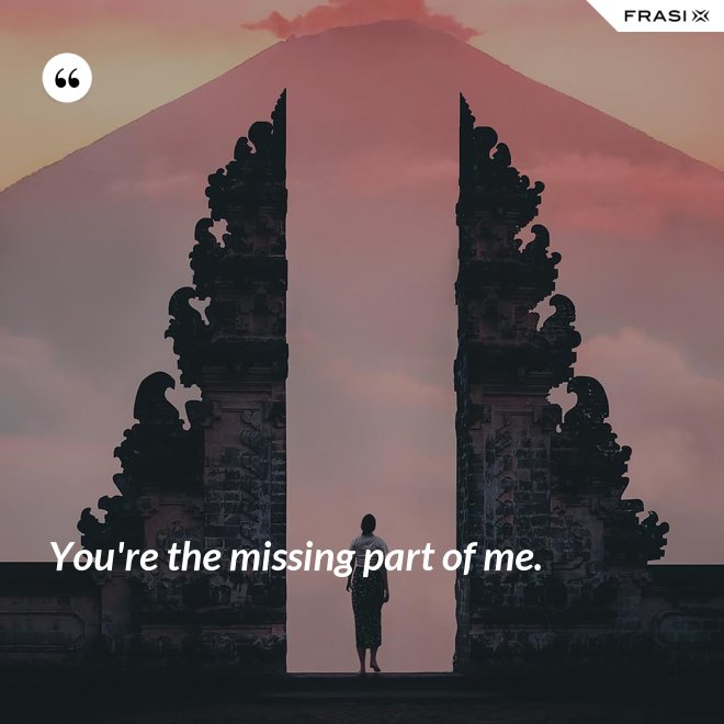 You're the missing part of me. - Anonimo