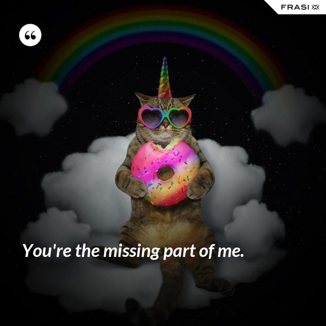 You're the missing part of me. - Anonimo