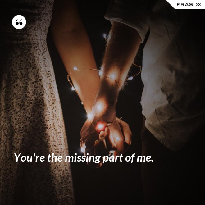 You're the missing part of me. - Anonimo