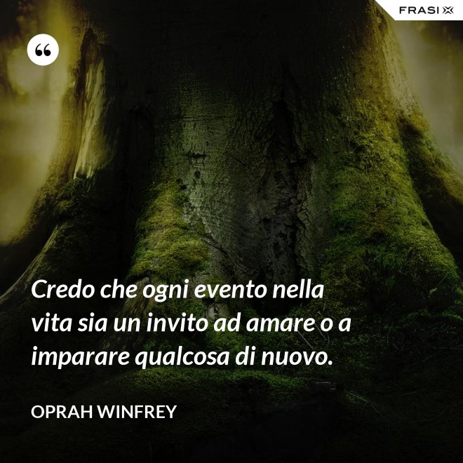 Credo che ogni evento nella vita sia un invito ad amare o a imparare qualcosa di nuovo. - Oprah Winfrey