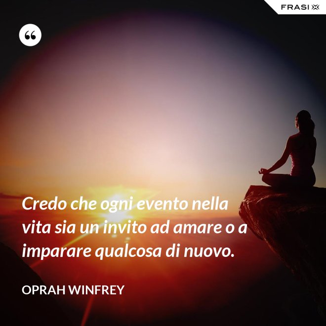 Credo che ogni evento nella vita sia un invito ad amare o a imparare qualcosa di nuovo. - Oprah Winfrey