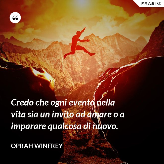 Credo che ogni evento nella vita sia un invito ad amare o a imparare qualcosa di nuovo. - Oprah Winfrey