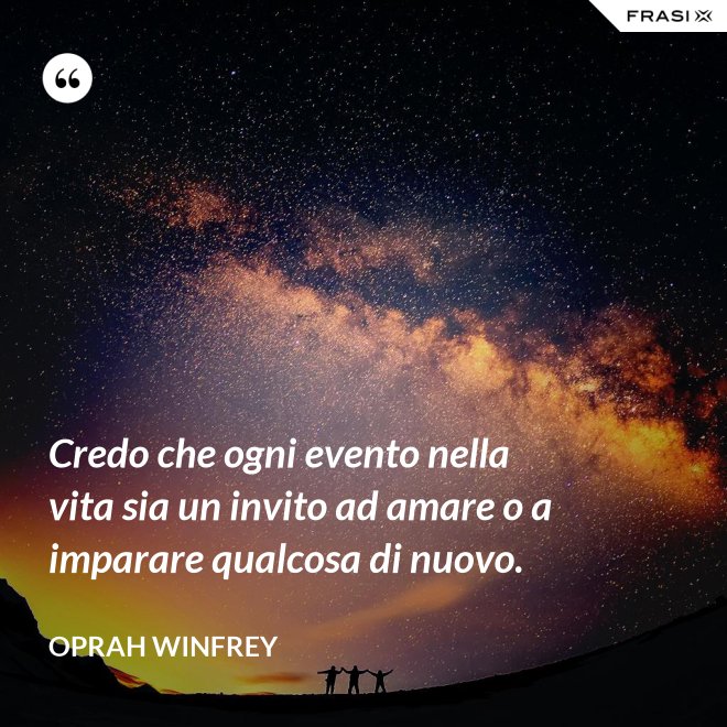 Credo che ogni evento nella vita sia un invito ad amare o a imparare qualcosa di nuovo. - Oprah Winfrey