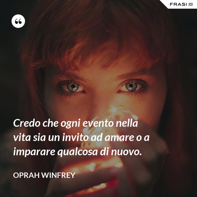 Credo che ogni evento nella vita sia un invito ad amare o a imparare qualcosa di nuovo. - Oprah Winfrey