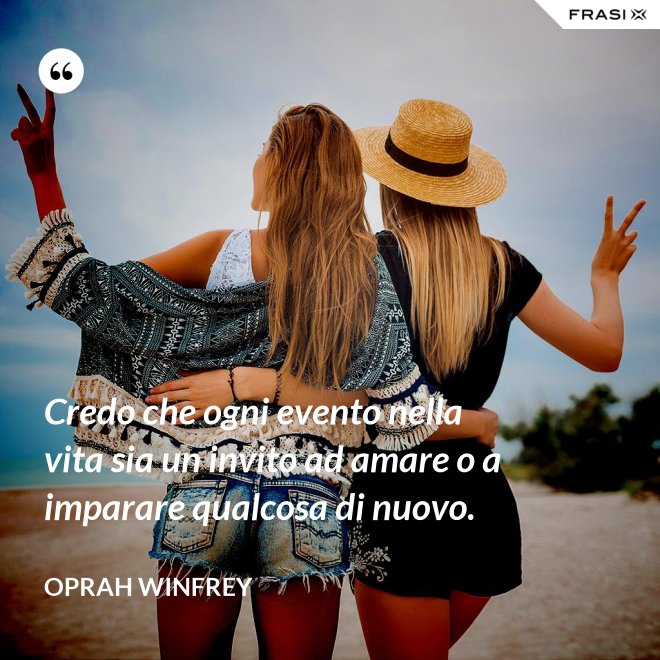 Credo che ogni evento nella vita sia un invito ad amare o a imparare qualcosa di nuovo. - Oprah Winfrey