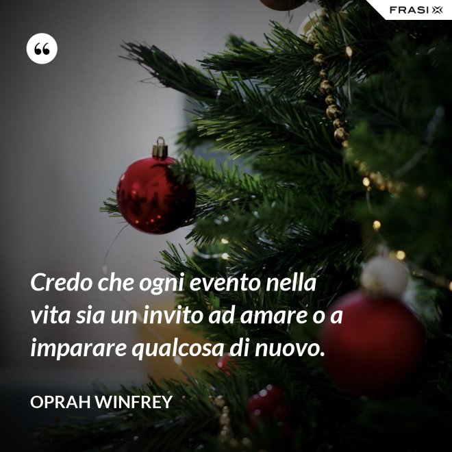 Credo che ogni evento nella vita sia un invito ad amare o a imparare qualcosa di nuovo. - Oprah Winfrey