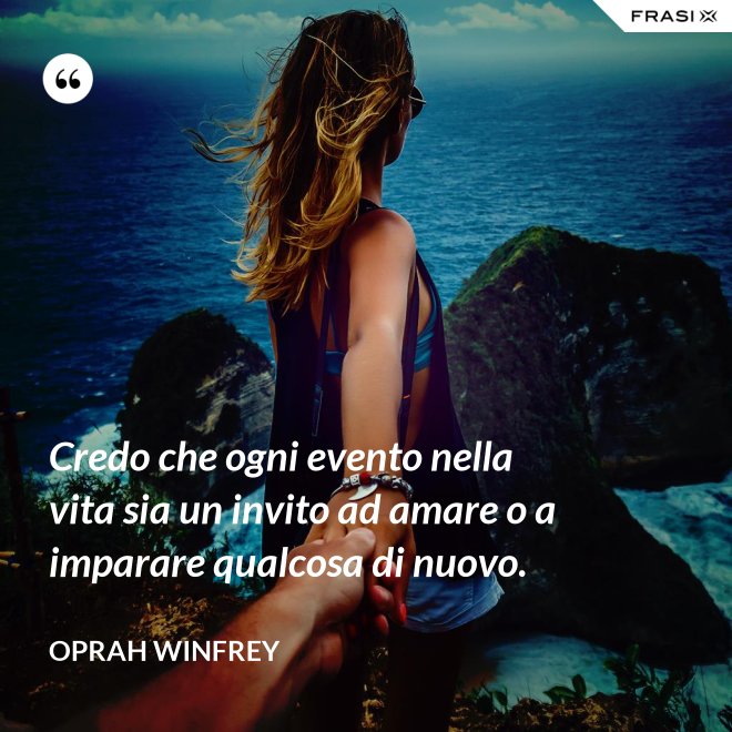 Credo che ogni evento nella vita sia un invito ad amare o a imparare qualcosa di nuovo. - Oprah Winfrey