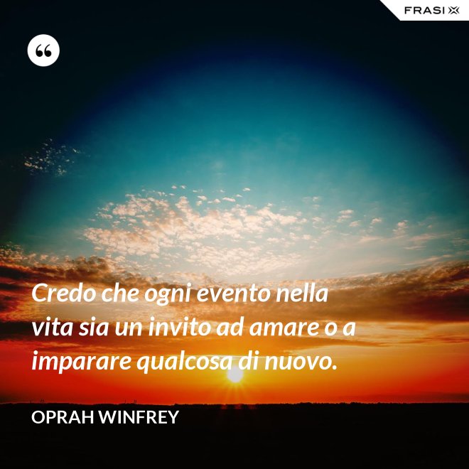 Credo che ogni evento nella vita sia un invito ad amare o a imparare qualcosa di nuovo. - Oprah Winfrey