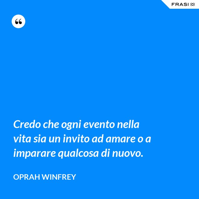 Credo che ogni evento nella vita sia un invito ad amare o a imparare qualcosa di nuovo. - Oprah Winfrey