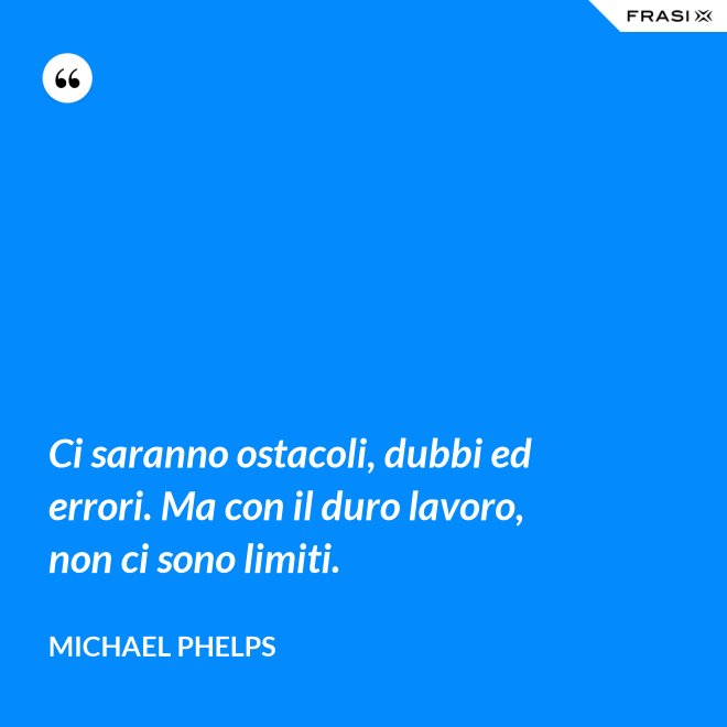 Ci saranno ostacoli, dubbi ed errori. Ma con il duro lavoro, non ci sono limiti. - Michael Phelps