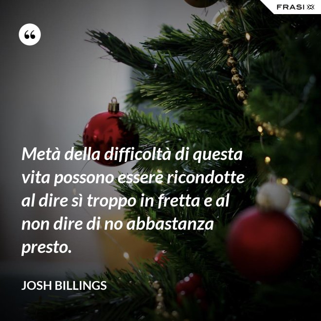 Metà della difficoltà di questa vita possono essere ricondotte al dire sì troppo in fretta e al non dire di no abbastanza presto. - Josh Billings