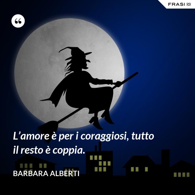 L’amore è per i coraggiosi, tutto il resto è coppia. - Barbara Alberti