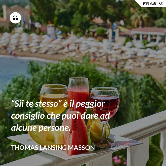 “Sii te stesso” è il peggior consiglio che puoi dare ad alcune persone. - Thomas Lansing Masson