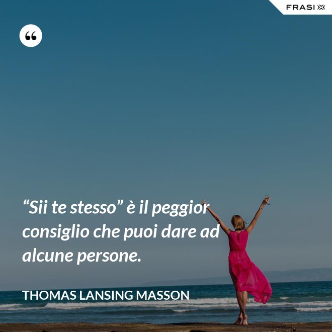 “Sii te stesso” è il peggior consiglio che puoi dare ad alcune persone. - Thomas Lansing Masson